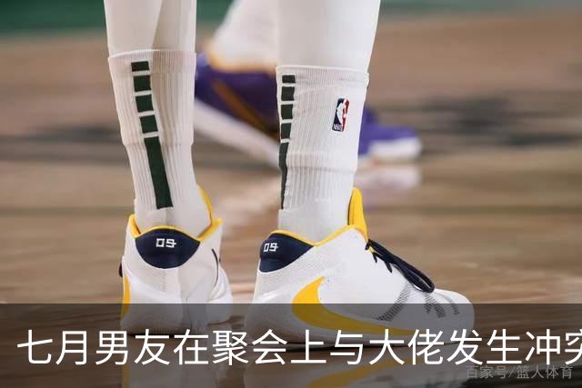 七月男友在聚会上与大佬发生冲突！